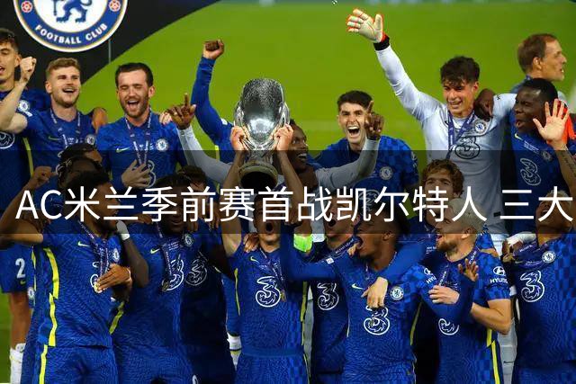 AC米兰季前赛首战凯尔特人 三大主力因伤缺席苏格兰之行